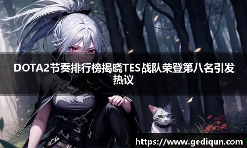 DOTA2节奏排行榜揭晓TES战队荣登第八名引发热议