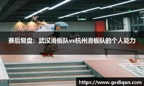赛后复盘：武汉滑板队vs杭州滑板队的个人能力