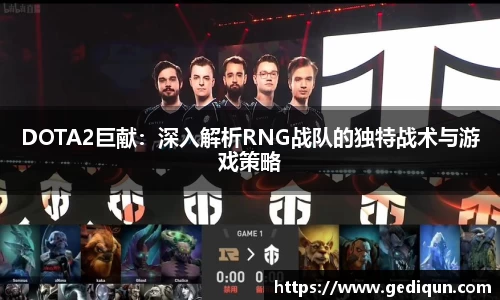 DOTA2巨献：深入解析RNG战队的独特战术与游戏策略