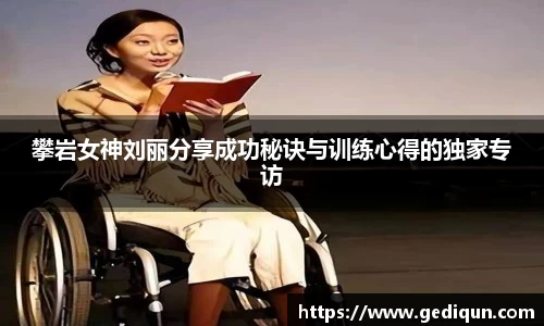 攀岩女神刘丽分享成功秘诀与训练心得的独家专访