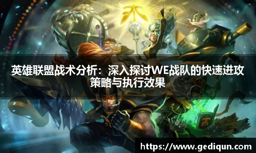 英雄联盟战术分析：深入探讨WE战队的快速进攻策略与执行效果