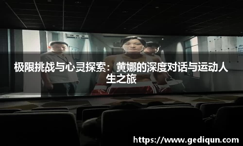 极限挑战与心灵探索：黄娜的深度对话与运动人生之旅
