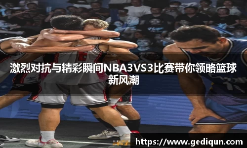 激烈对抗与精彩瞬间NBA3VS3比赛带你领略篮球新风潮